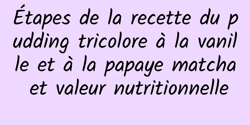 Étapes de la recette du pudding tricolore à la vanille et à la papaye matcha et valeur nutritionnelle