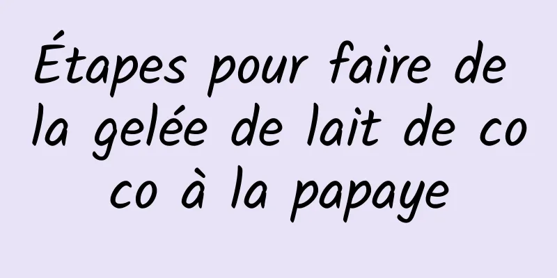 Étapes pour faire de la gelée de lait de coco à la papaye