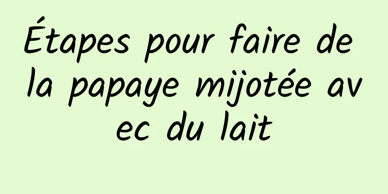 Étapes pour faire de la papaye mijotée avec du lait