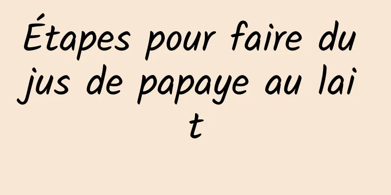 Étapes pour faire du jus de papaye au lait