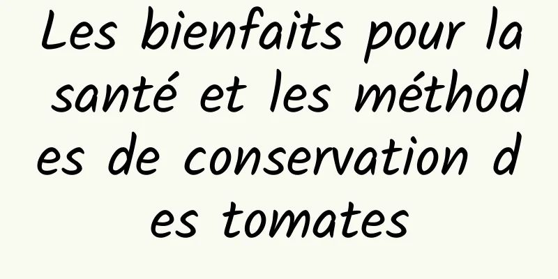 Les bienfaits pour la santé et les méthodes de conservation des tomates