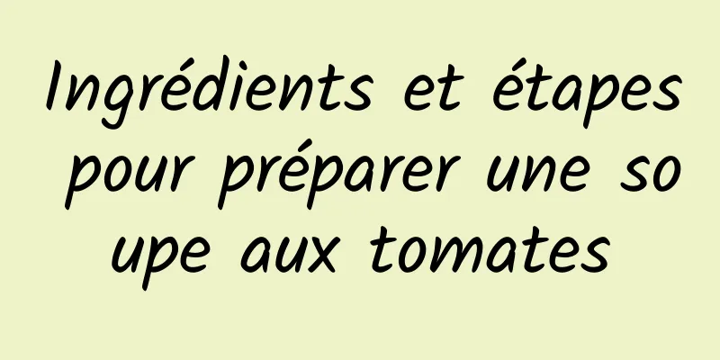 Ingrédients et étapes pour préparer une soupe aux tomates