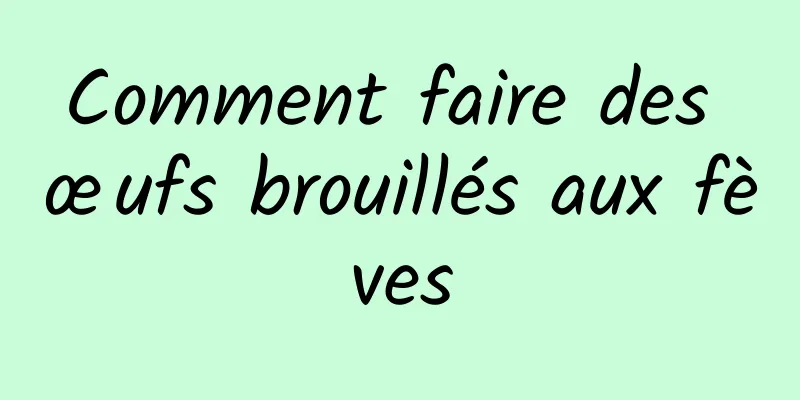 Comment faire des œufs brouillés aux fèves