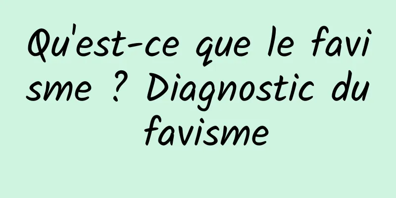 Qu'est-ce que le favisme ? Diagnostic du favisme