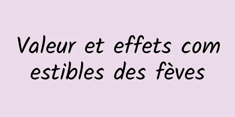 Valeur et effets comestibles des fèves