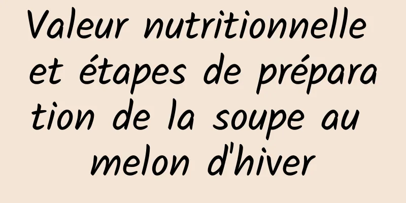 Valeur nutritionnelle et étapes de préparation de la soupe au melon d'hiver