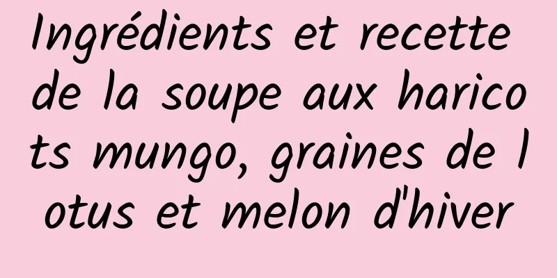 Ingrédients et recette de la soupe aux haricots mungo, graines de lotus et melon d'hiver