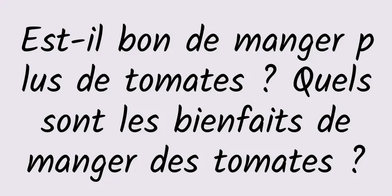 Est-il bon de manger plus de tomates ? Quels sont les bienfaits de manger des tomates ?