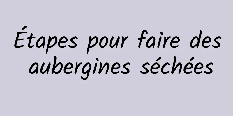 Étapes pour faire des aubergines séchées