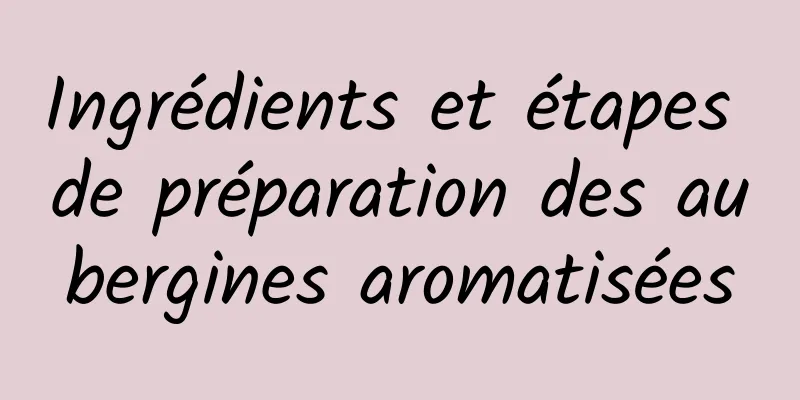 Ingrédients et étapes de préparation des aubergines aromatisées