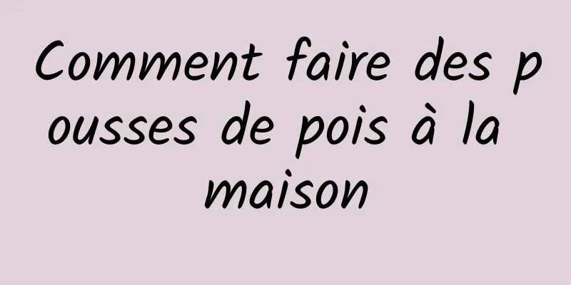 Comment faire des pousses de pois à la maison