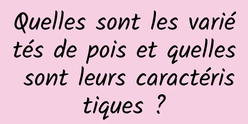 Quelles sont les variétés de pois et quelles sont leurs caractéristiques ?