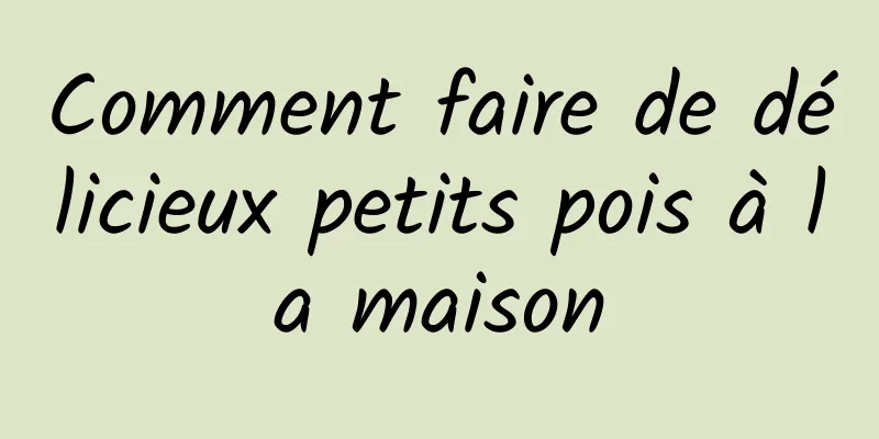 Comment faire de délicieux petits pois à la maison