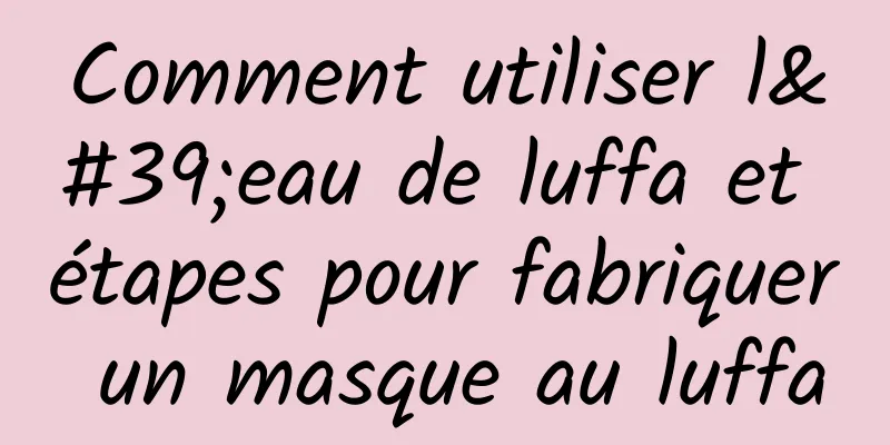 Comment utiliser l'eau de luffa et étapes pour fabriquer un masque au luffa