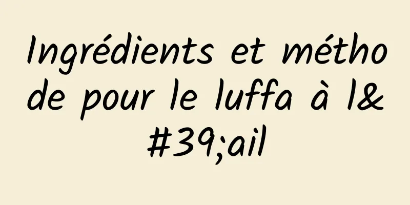 Ingrédients et méthode pour le luffa à l'ail