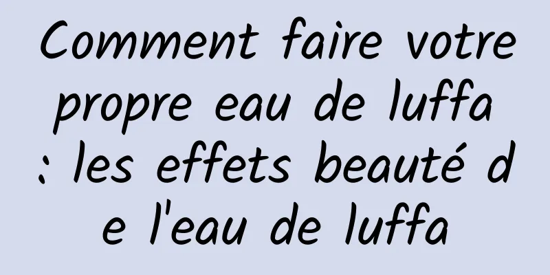 Comment faire votre propre eau de luffa : les effets beauté de l'eau de luffa