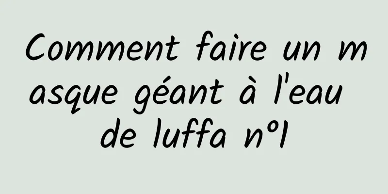 Comment faire un masque géant à l'eau de luffa n°1