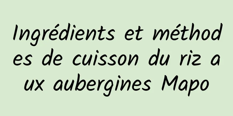 Ingrédients et méthodes de cuisson du riz aux aubergines Mapo