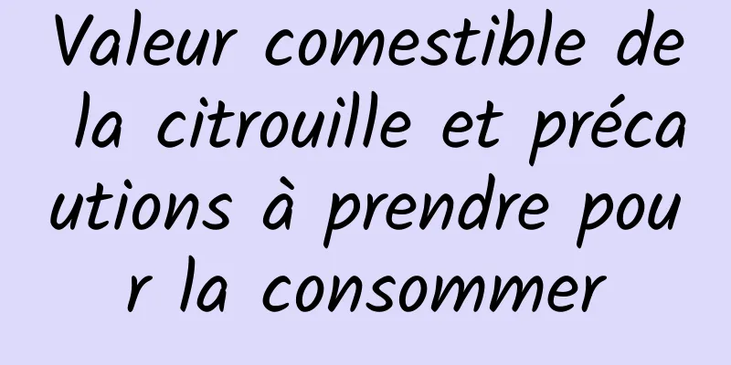 Valeur comestible de la citrouille et précautions à prendre pour la consommer