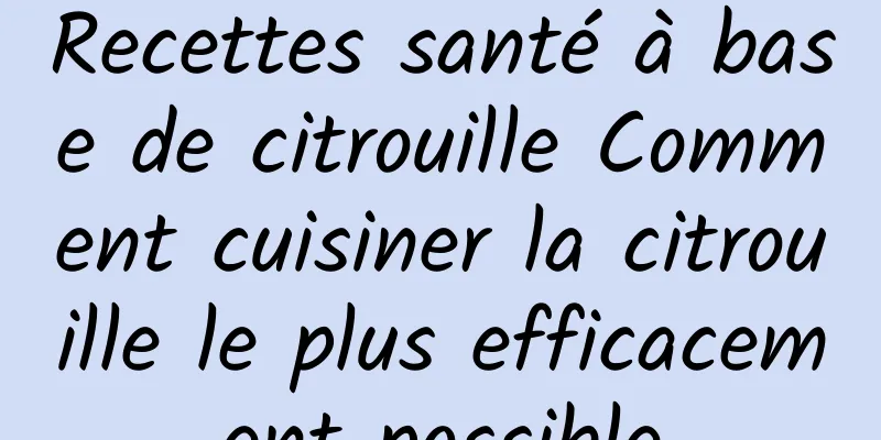 Recettes santé à base de citrouille Comment cuisiner la citrouille le plus efficacement possible