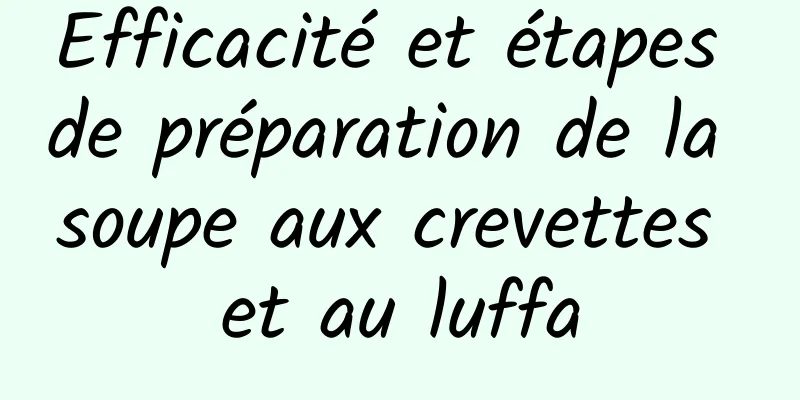 Efficacité et étapes de préparation de la soupe aux crevettes et au luffa