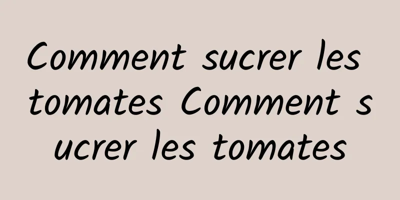 Comment sucrer les tomates Comment sucrer les tomates