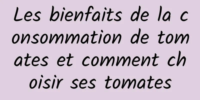 Les bienfaits de la consommation de tomates et comment choisir ses tomates