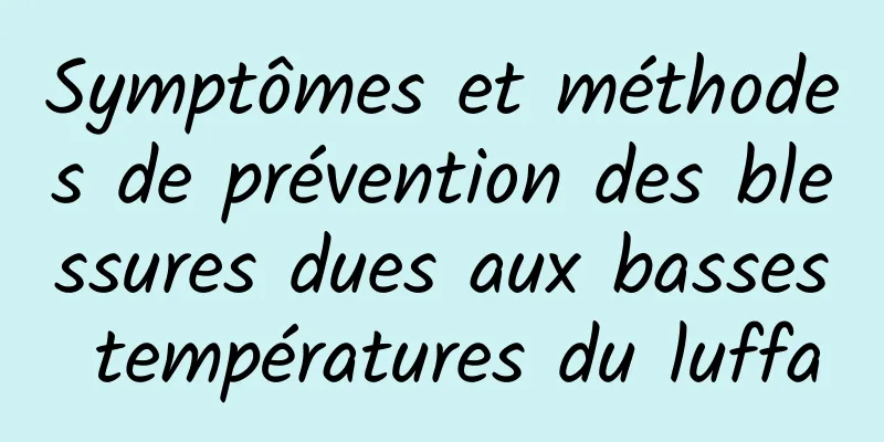 Symptômes et méthodes de prévention des blessures dues aux basses températures du luffa