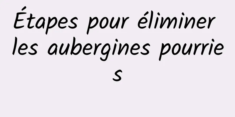 Étapes pour éliminer les aubergines pourries