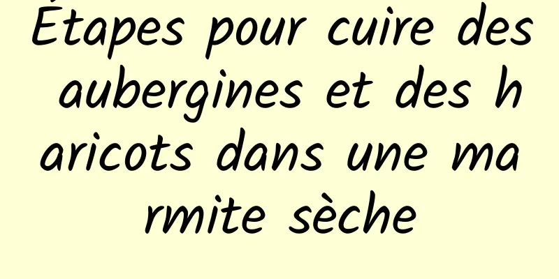 Étapes pour cuire des aubergines et des haricots dans une marmite sèche