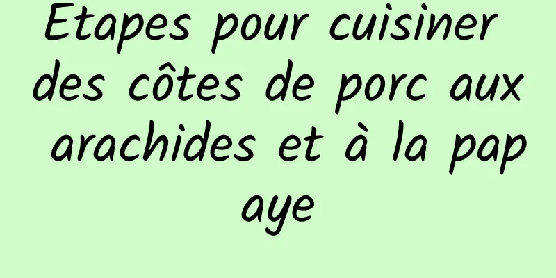 Étapes pour cuisiner des côtes de porc aux arachides et à la papaye