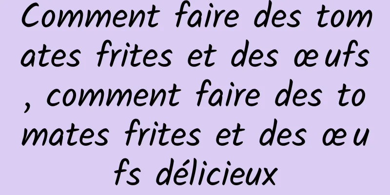 Comment faire des tomates frites et des œufs, comment faire des tomates frites et des œufs délicieux