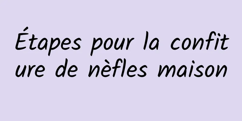 Étapes pour la confiture de nèfles maison