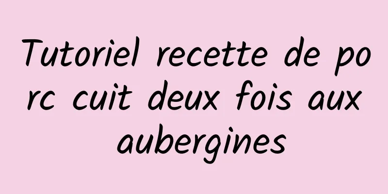 Tutoriel recette de porc cuit deux fois aux aubergines