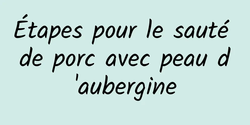 Étapes pour le sauté de porc avec peau d'aubergine