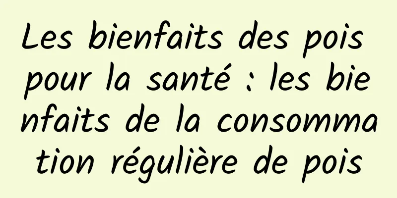 Les bienfaits des pois pour la santé : les bienfaits de la consommation régulière de pois