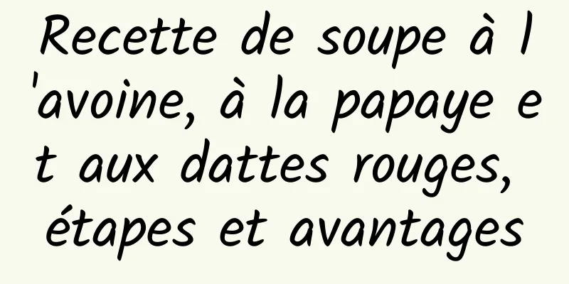 Recette de soupe à l'avoine, à la papaye et aux dattes rouges, étapes et avantages