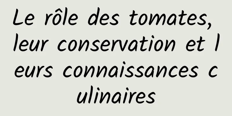 Le rôle des tomates, leur conservation et leurs connaissances culinaires