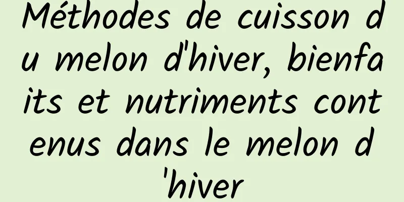 Méthodes de cuisson du melon d'hiver, bienfaits et nutriments contenus dans le melon d'hiver