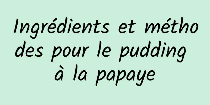 Ingrédients et méthodes pour le pudding à la papaye