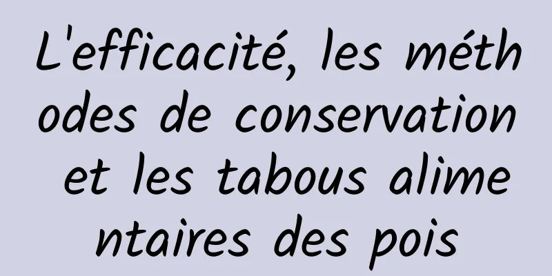 L'efficacité, les méthodes de conservation et les tabous alimentaires des pois