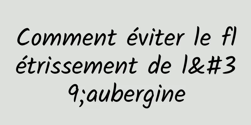 Comment éviter le flétrissement de l'aubergine