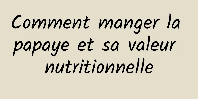 Comment manger la papaye et sa valeur nutritionnelle