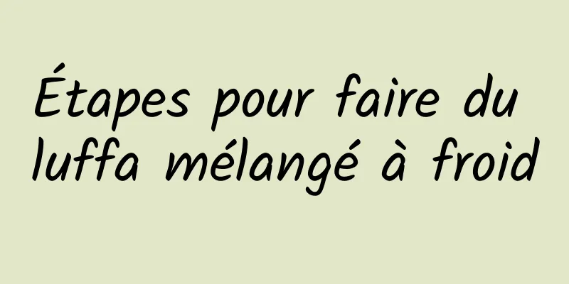 Étapes pour faire du luffa mélangé à froid