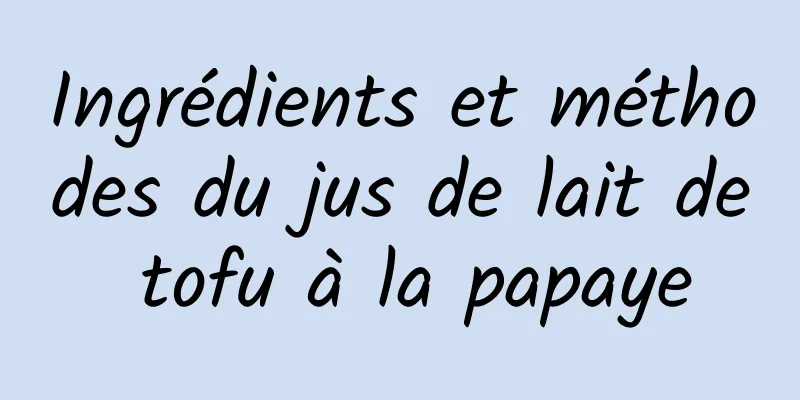 Ingrédients et méthodes du jus de lait de tofu à la papaye