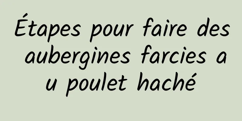 Étapes pour faire des aubergines farcies au poulet haché