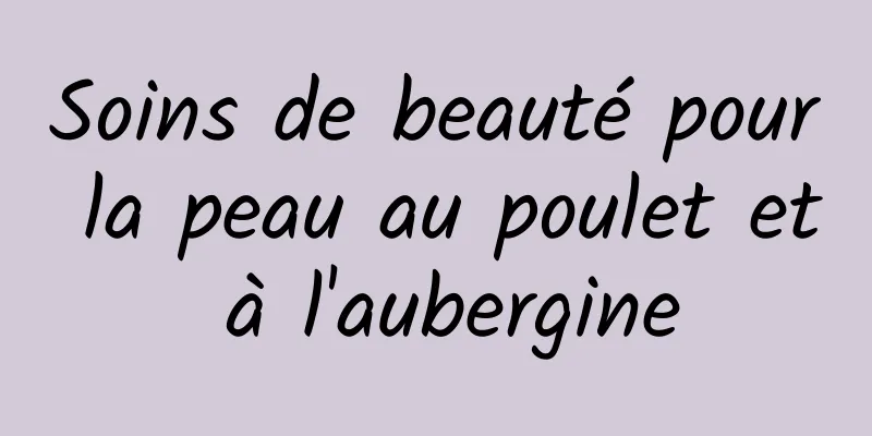 Soins de beauté pour la peau au poulet et à l'aubergine