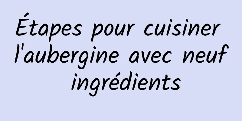 Étapes pour cuisiner l'aubergine avec neuf ingrédients