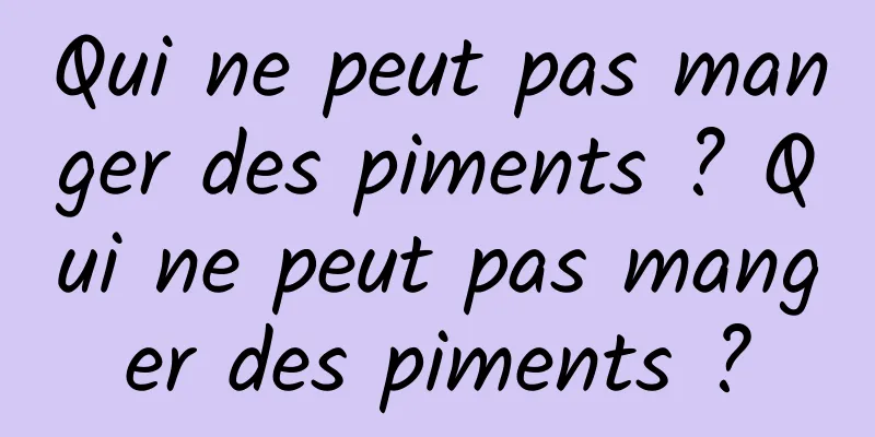 Qui ne peut pas manger des piments ? Qui ne peut pas manger des piments ?