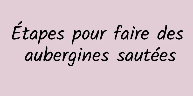 Étapes pour faire des aubergines sautées